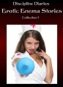 Discipline Diaries Erotic Enema Stories Collection 1 - Dani Mason, Amy Lyle, Ken Kavanagh, Pam Ange, Discipline Diaries