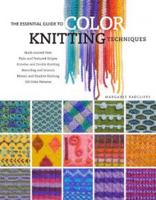 The Essential Guide to Color Knitting Techniques - Margaret Radcliffe