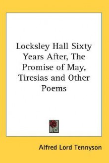 Locksley Hall Sixty Years After, the Promise of May, Tiresias and Other Poems - Alfred Tennyson