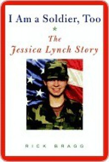 I am a Soldier, Too: The Jessica Lynch Story - Rick Bragg