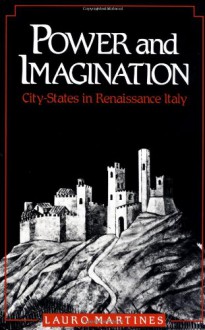 Power and Imagination: City-States in Renaissance Italy - Lauro Martines