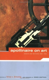 Apollinaire on Art: Essays and Reviews 1902-1918 - Guillaume Apollinaire, Roger Shattuck, LeRoy C. Breunig