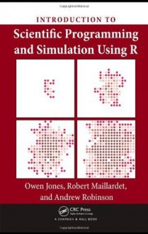 Introduction to Scientific Programming and Simulation Using R (Chapman & Hall/CRC The R Series) - Andrew Robinson, Owen Jones, Robert Maillardet