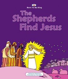 The Shepherds Find Jesus (Born to Be King) - Catherine MacKenzie