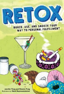 Retox: Booze, Use, and Snooze Your Way to Personal Fulfillment - Jennifer Traig, Victoria Traig, Maria Raymondsdotter