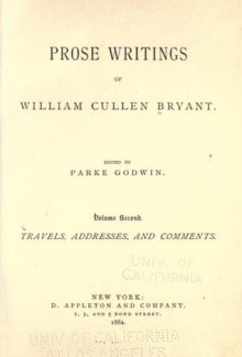 Prose Writings of William Cullen Bryant: Volume II: Travels, Addresses, and Comments - William Cullen Bryant, Parke Godwin