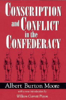 Conscription and Conflict in the Confederacy - Albert Burton Moore, William Garrett Piston