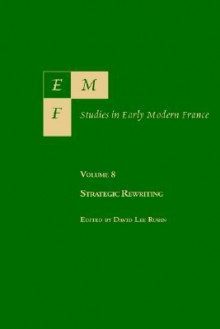 Emf: Studies in Early Modern France, Vol. 8, Strategic Rewriting - David Lee Lee Rubin