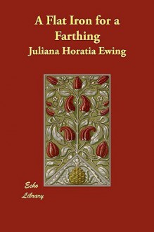 A Flat Iron for a Farthing - Juliana Horatia Ewing