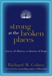 Strong at the Broken Places: Voices of Illness, A Chorus of Hope - Richard M. Cohen