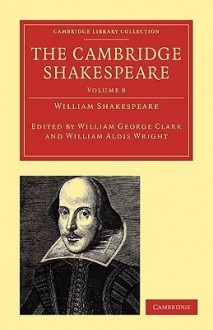 The Cambridge Shakespeare: Volume 8 - William Aldis Wright, William George Clark, William Shakespeare