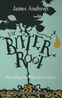 The Bitter Root: Educating the Wayward Scholar - James Andrews