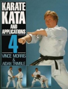 Karate Kata And Applications: Vol. 4 - Vince Morris, Aidan Trimble