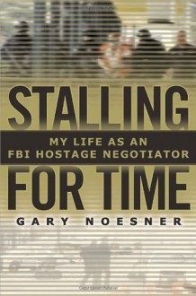 Stalling for Time: My Life as an FBI Hostage Negotiator - Gary Noesner