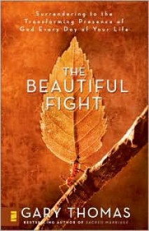 The Beautiful Fight: Surrendering to the Transforming Presence of God Every Day of Your Life - Gary L. Thomas