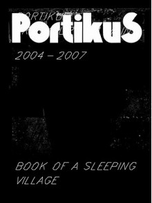 Portikus 2004-2007: Book of a Sleeping Village - Nikola Dietrich, Christine Macel, Christine Wood, Charles Merewether