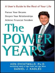 The Power Years: A User's Guide to the Rest of Your Life - Ken Dychtwald, Daniel J. Kadlec