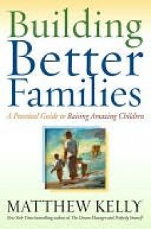 Building Better Families Building Better Families - Matthew Kelly