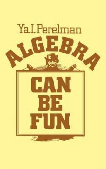 Algebra Can Be Fun - YAkov Isidorovich Perelman, V. G. Boltyansky, George Yankovsky, Sam Sloan