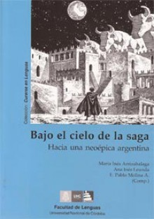 Bajo el cielo de la saga: Hacia una neoépica argentina - María Inés Arrizabalaga, Liliana Bodoc, Enrique Alcatena, Márgara Averbach, Pampa Arán, Ana Leunda, Martín Kohan, Pablo Molina