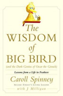 The Wisdom of Big Bird (and the Dark Genius of Oscar the Grouch): Lessons from a Life in Feathers - Caroll Spinney, Jason Milligan