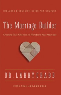 The Marriage Builder: Creating True Oneness to Transform Your Marriage - Larry Crabb