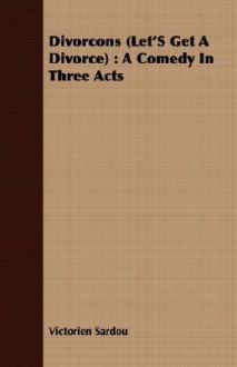 Divorcons (Let's Get a Divorce): A Comedy in Three Acts - Victorien Sardou