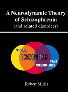 A Neurodynamic Theory of Schizophrenia - Robert Miller