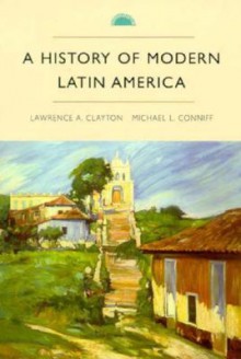 A History of Modern Latin America - Lawrence A. Clayton, Michael L. Conniff