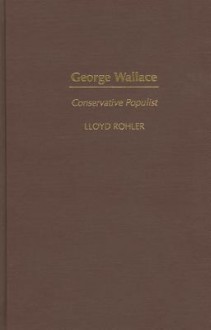 George Wallace: Conservative Populist - Lloyd Rohler