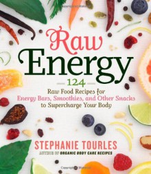 Raw Energy: 124 Raw Food Recipes for Energy Bars, Smoothies, and Other Snacks to Supercharge Your Body - Stephanie Tourles