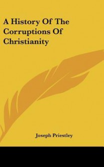 A History of the Corruptions of Christianity - Joseph Priestley