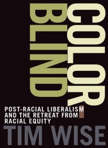 Colorblind: The Rise of Post-Racial Politics and the Retreat from Racial Equity - Tim Wise