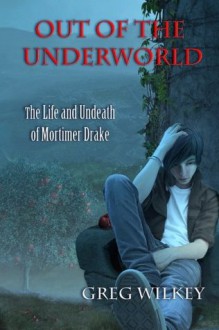 Out of the Underworld: The Life and Undeath of Mortimer Drake - Greg Wilkey