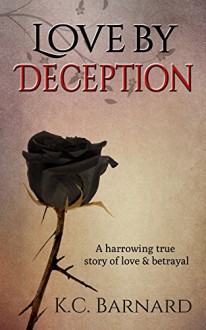 Love by Deception: A harrowing true story of love and betrayal. - K Barnard