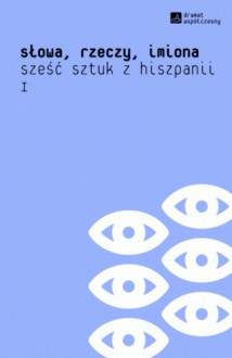 Słowa, rzeczy, imiona. Sześć sztuk z Hiszpanii - Federico García Lorca, Ramón del Valle-Inclán, Miguel Mihura, Jordi Galceran i Ferrer, Sergi Belbel i Coslado, Josep Maria Benet i Jornet