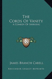 The Cords of Vanity: A Comedy of Shirking - James Branch Cabell