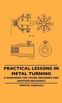 Practical Lessons in Metal Turning - A Handbook for Young Engineers and Amateur Mechanics - Percival Marshall