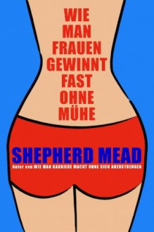 Wie man Frauen gewinnt fast ohne Mühe! (German Edition) - Shepherd Mead, Grant Turck