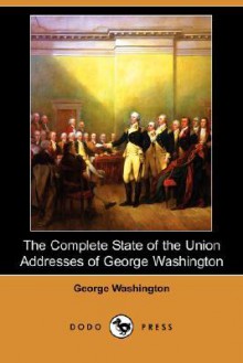 The Complete State of the Union Addresses of George Washington - George Washington