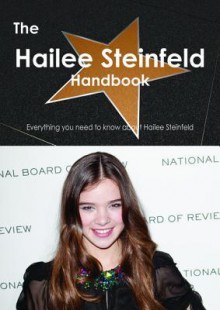 The Hailee Steinfeld Handbook - Everything You Need to Know about Hailee Steinfeld - Emily Smith