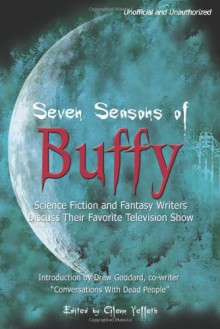 Seven Seasons of Buffy: Science Fiction and Fantasy Authors Discuss Their Favorite Television Show (Smart Pop series) - 
