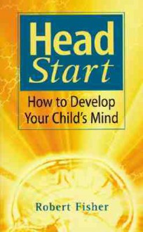 Head Start: How to Develop Your Child's Mind - Robert Fisher