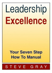 Leadership Excellence - Your Seven Step How To Manual - Steve Gray