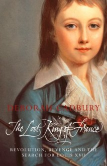 The Lost King of France: The Tragic Story of Marie-Antoinette's Favourite Son (Text Only Edition) - Deborah Cadbury