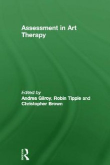 Assessment in Art Therapy - Andrea Gilroy, Robin Tipple, Christopher Brown