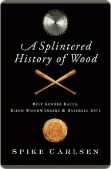 A Splintered History of Wood - Spike Carlsen