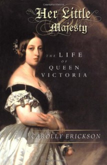 Her Little Majesty: The Life of Queen Victoria - Carolly Erickson