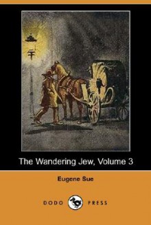 The Wandering Jew, Volume 3 (Dodo Press) - Eugène Sue