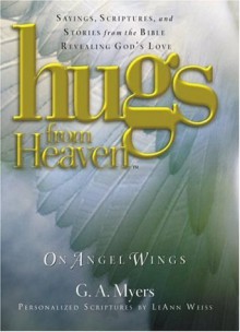 Hugs from Heaven on Angel Wings: Sayings, Scriptures and Stories from the Bible Revealing God's Love - G.A. Myers